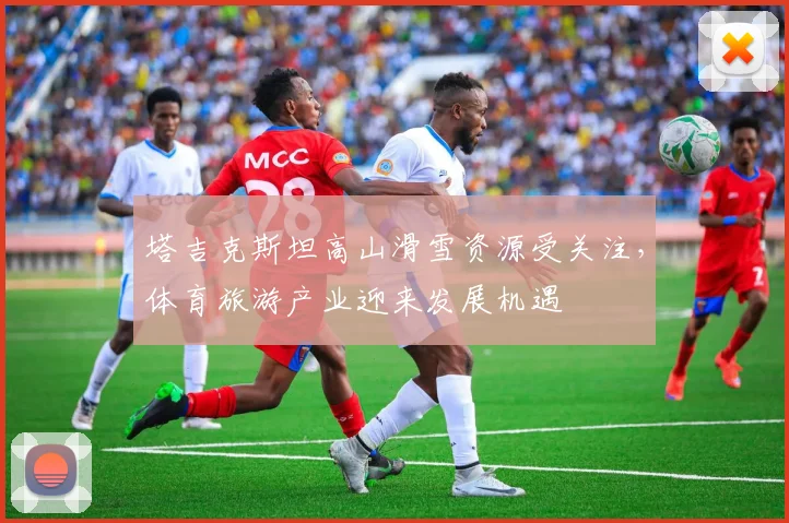 塔吉克斯坦高山滑雪资源受关注，体育旅游产业迎来发展机遇
