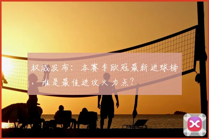 权威发布：本赛季欧冠最新进球榜，谁是最佳进攻火力点？