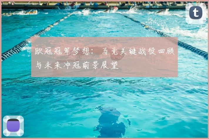 欧冠冠军梦想：马竞关键战役回顾与未来冲冠前景展望