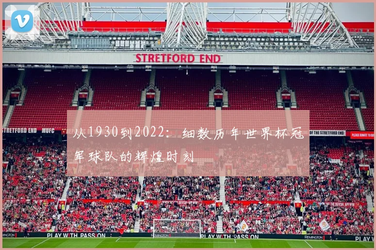 从1930到2022：细数历年世界杯冠军球队的辉煌时刻