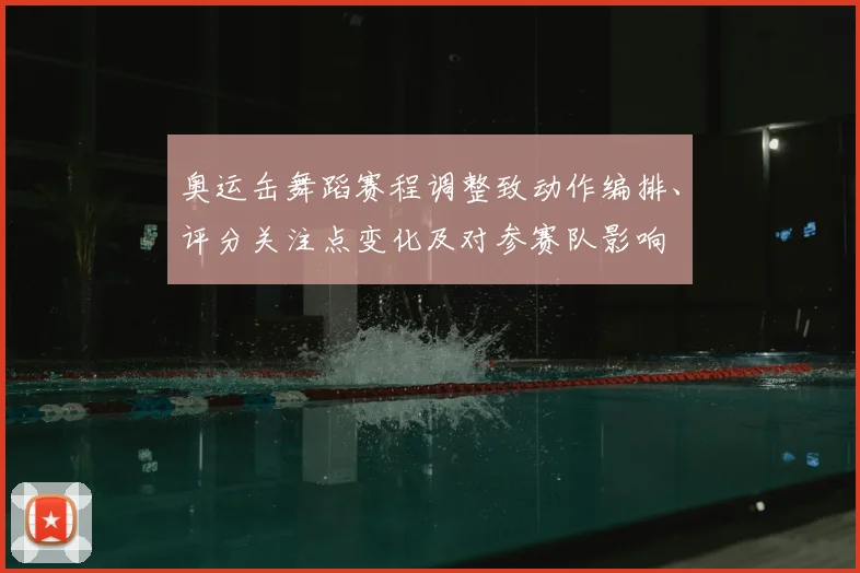 奥运缶舞蹈赛程调整致动作编排、评分关注点变化及对参赛队影响