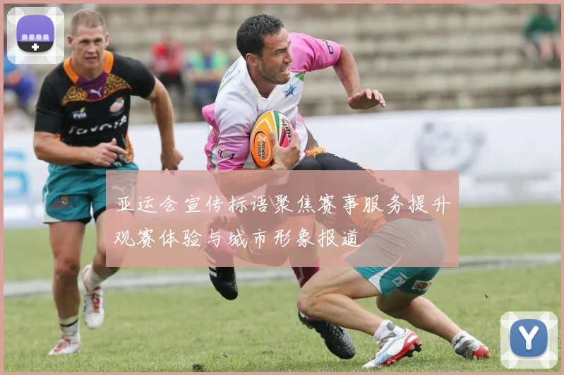 亚运会宣传标语聚焦赛事服务提升观赛体验与城市形象报道