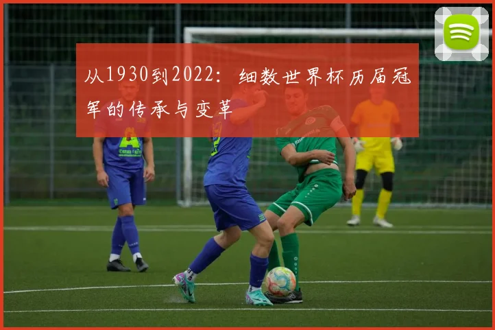 从1930到2022：细数世界杯历届冠军的传承与变革
