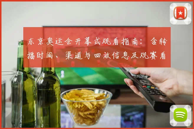 东京奥运会开幕式观看指南：含转播时间、渠道与回放信息及观赛看点解析